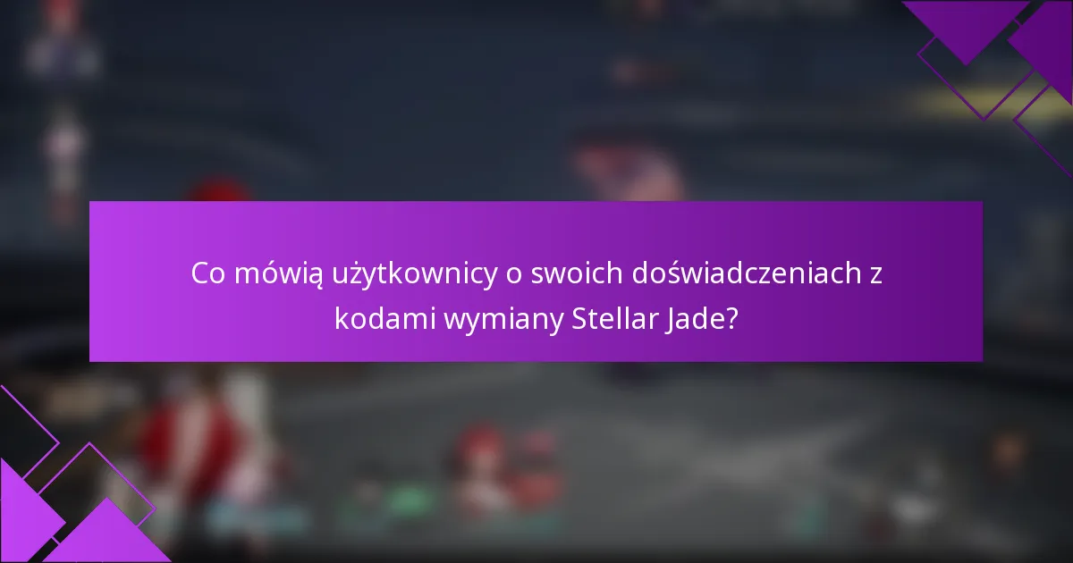 Co mówią użytkownicy o swoich doświadczeniach z kodami wymiany Stellar Jade?