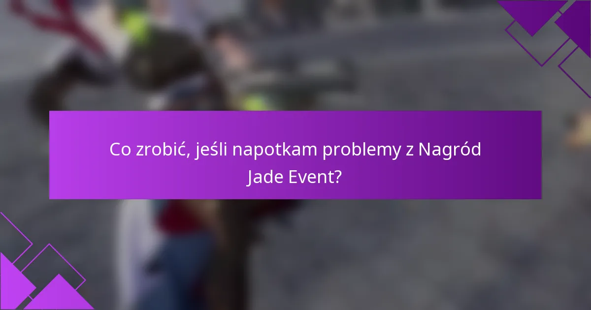 Co zrobić, jeśli napotkam problemy z Nagród Jade Event?