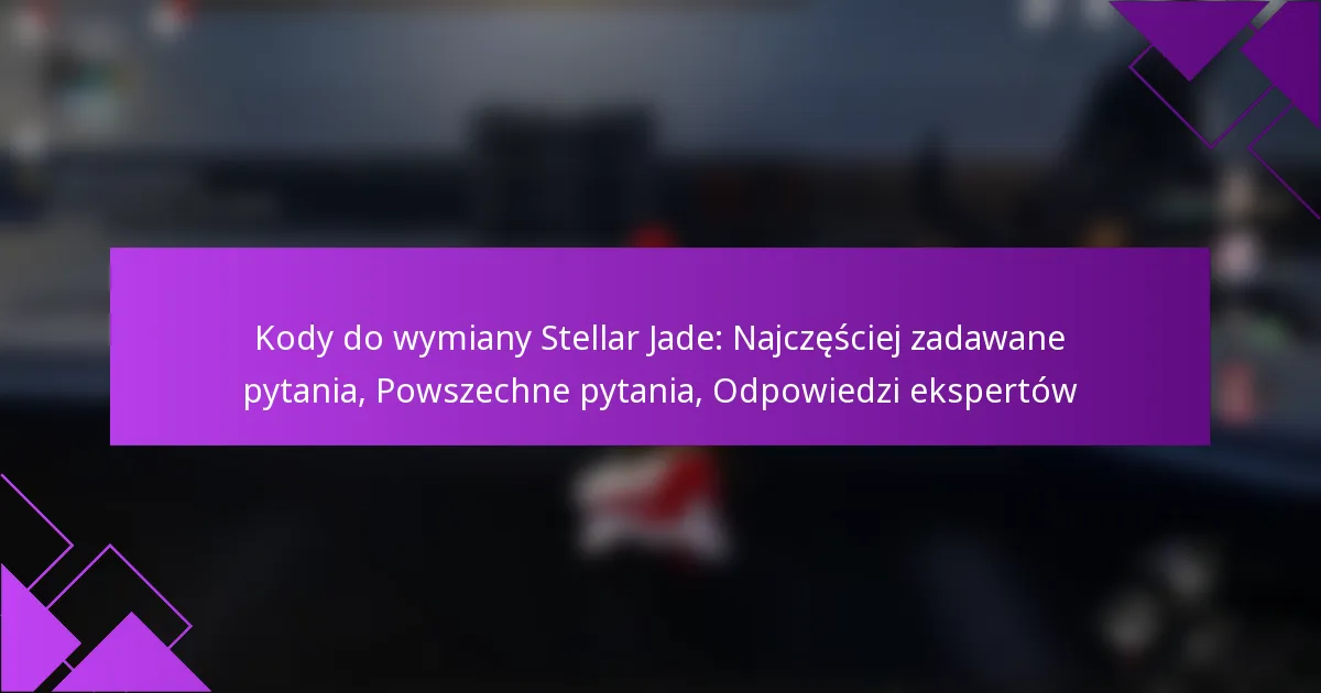 Kody do wymiany Stellar Jade: Najczęściej zadawane pytania, Powszechne pytania, Odpowiedzi ekspertów
