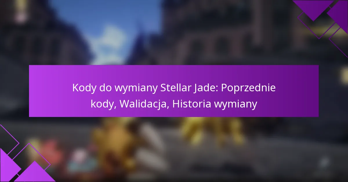 Kody do wymiany Stellar Jade: Poprzednie kody, Walidacja, Historia wymiany