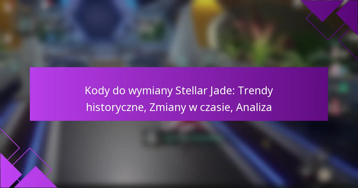 Kody do wymiany Stellar Jade: Trendy historyczne, Zmiany w czasie, Analiza
