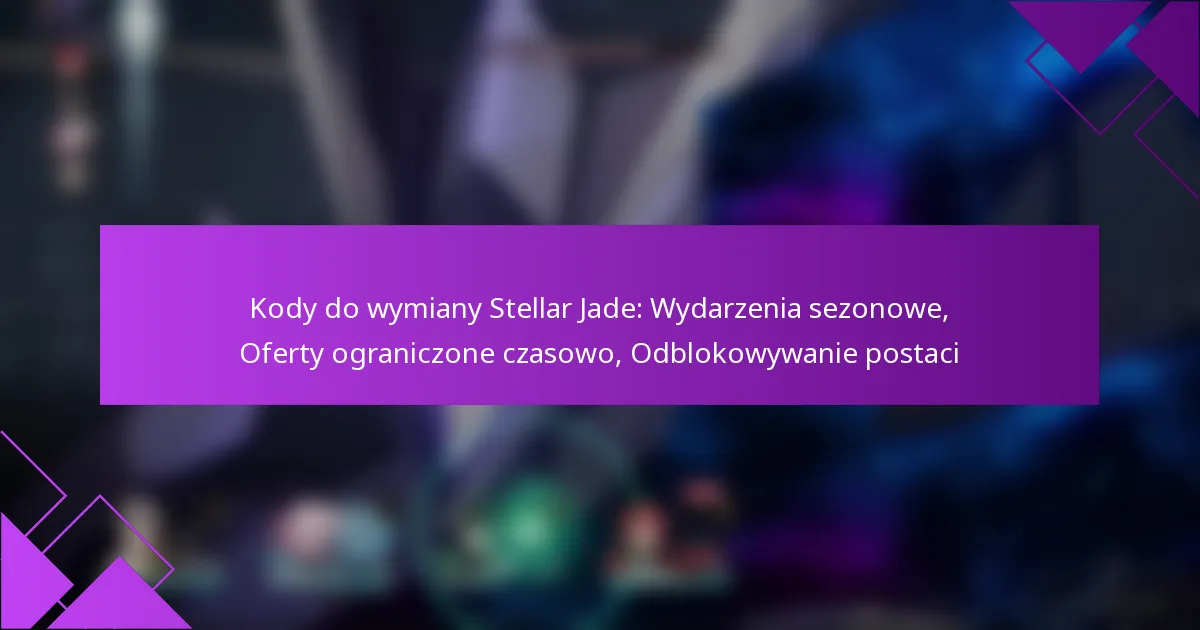 Kody do wymiany Stellar Jade: Wydarzenia sezonowe, Oferty ograniczone czasowo, Odblokowywanie postaci
