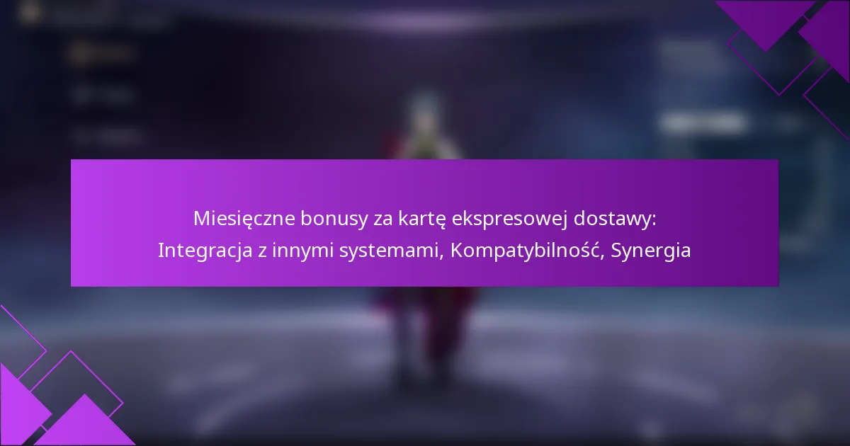 Miesięczne bonusy za kartę ekspresowej dostawy: Integracja z innymi systemami, Kompatybilność, Synergia