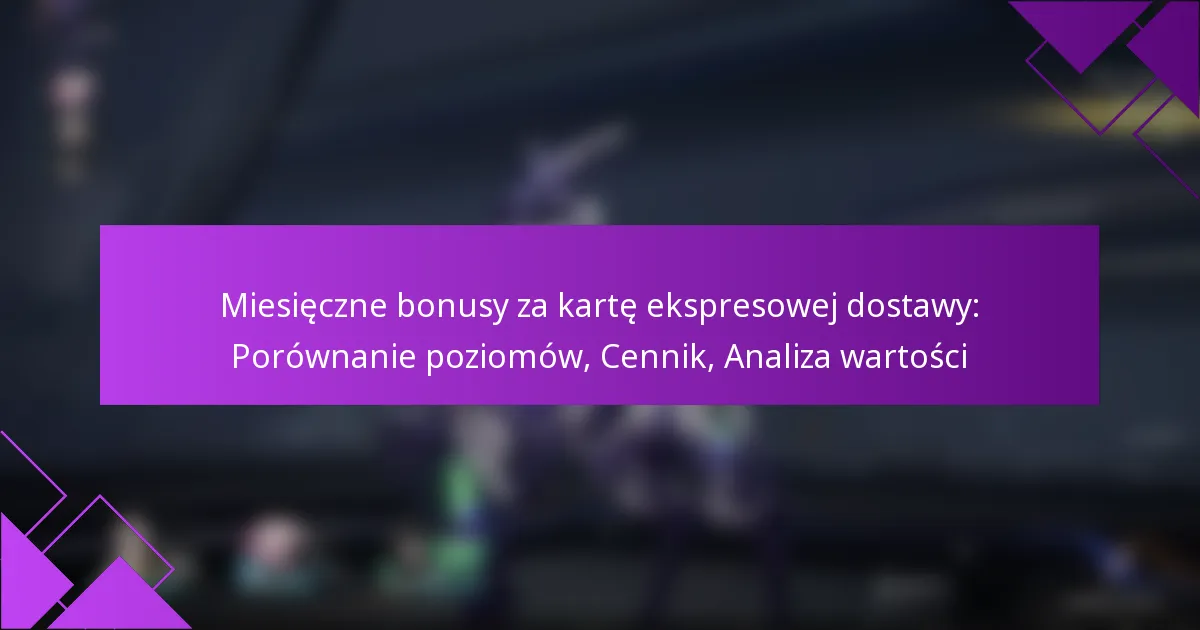 Miesięczne bonusy za kartę ekspresowej dostawy: Porównanie poziomów, Cennik, Analiza wartości