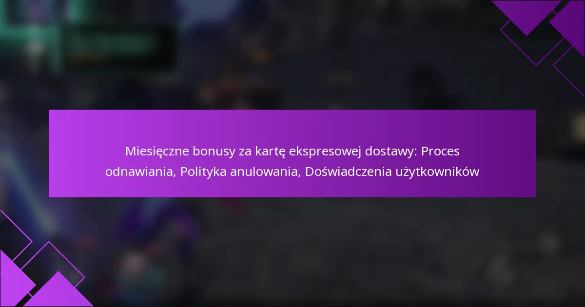 Miesięczne bonusy za kartę ekspresowej dostawy: Proces odnawiania, Polityka anulowania, Doświadczenia użytkowników