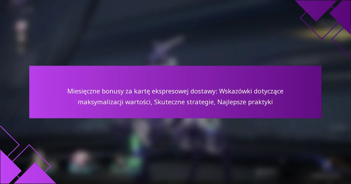 Miesięczne bonusy za kartę ekspresowej dostawy: Wskazówki dotyczące maksymalizacji wartości, Skuteczne strategie, Najlepsze praktyki