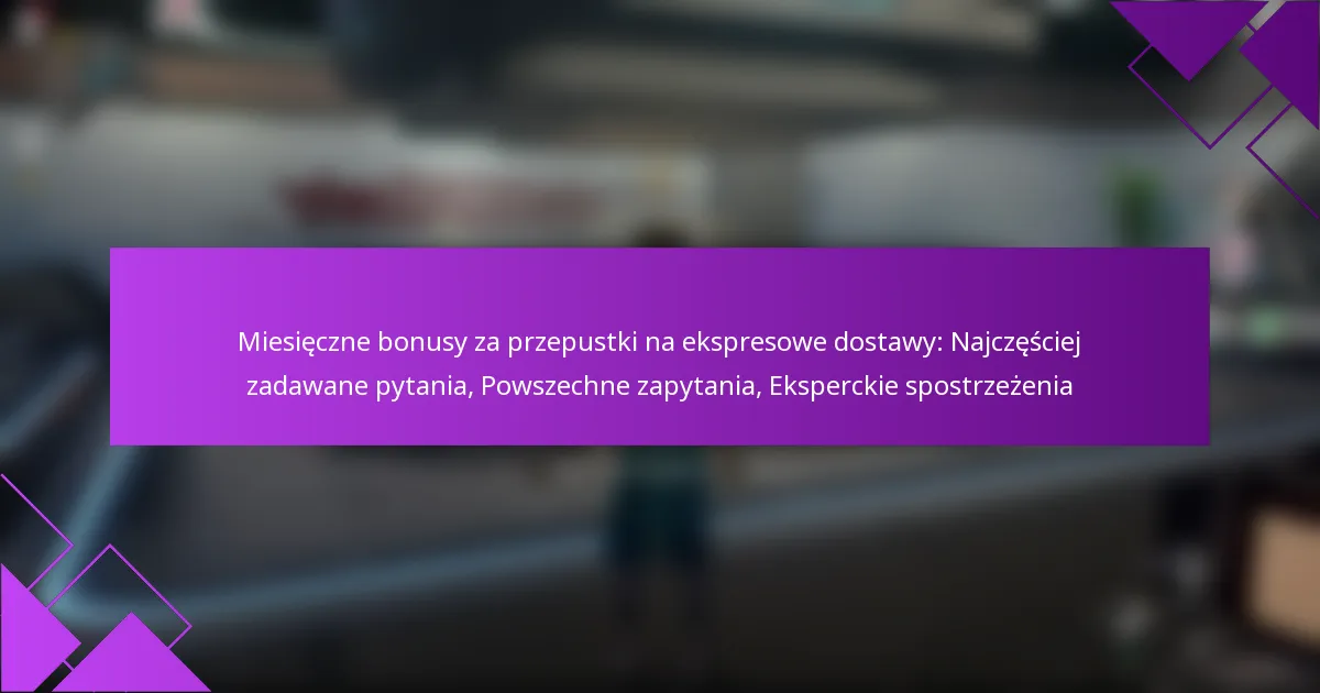 Miesięczne bonusy za przepustki na ekspresowe dostawy: Najczęściej zadawane pytania, Powszechne zapytania, Eksperckie spostrzeżenia