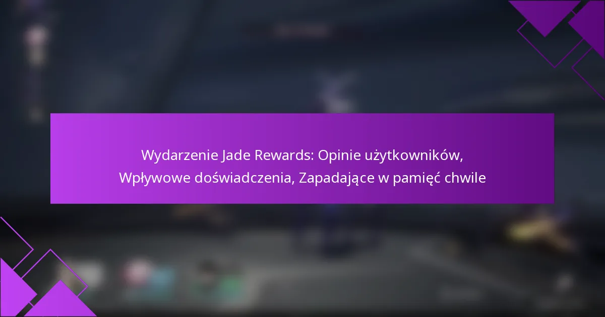 Wydarzenie Jade Rewards: Opinie użytkowników, Wpływowe doświadczenia, Zapadające w pamięć chwile