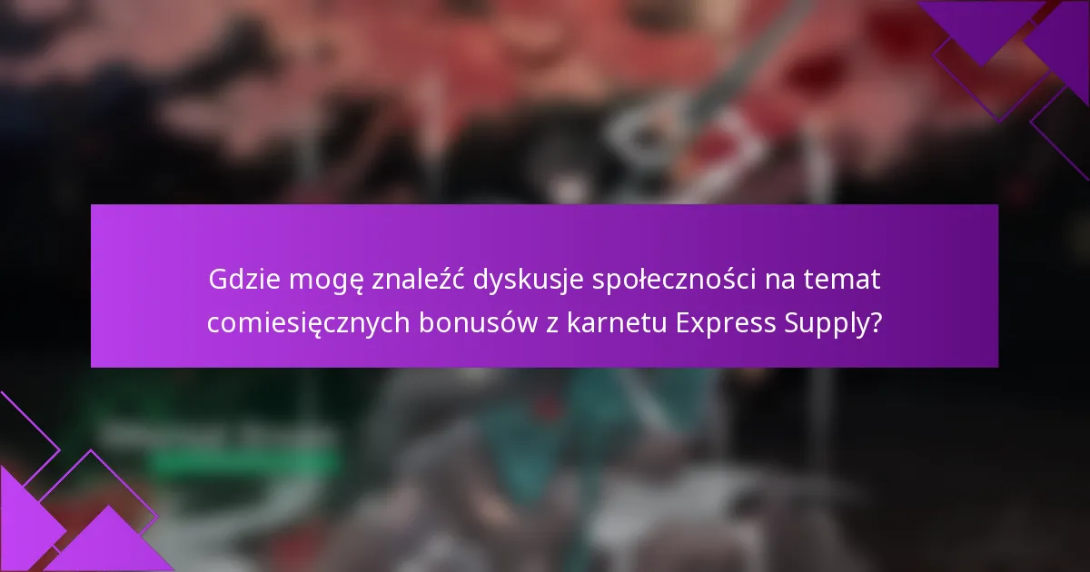 Gdzie mogę znaleźć dyskusje społeczności na temat comiesięcznych bonusów z karnetu Express Supply?