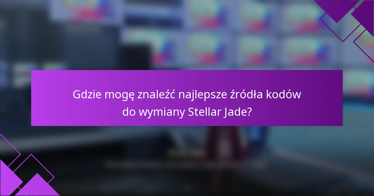 Gdzie mogę znaleźć najlepsze źródła kodów do wymiany Stellar Jade?