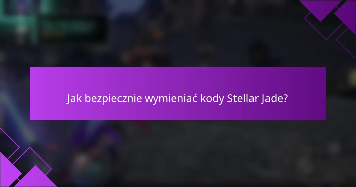 Jak bezpiecznie wymieniać kody Stellar Jade?