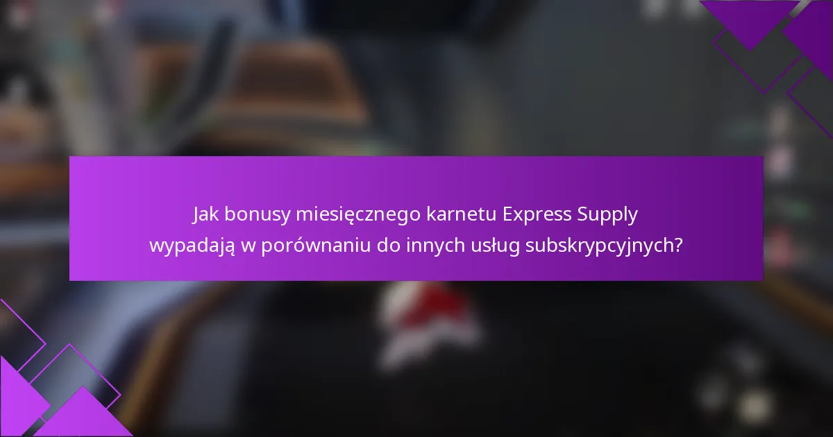 Jak bonusy miesięcznego karnetu Express Supply wypadają w porównaniu do innych usług subskrypcyjnych?