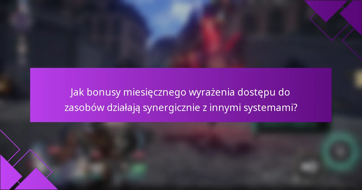 Jak bonusy miesięcznego wyrażenia dostępu do zasobów działają synergicznie z innymi systemami?