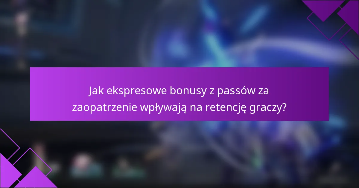 Jak ekspresowe bonusy z passów za zaopatrzenie wpływają na retencję graczy?