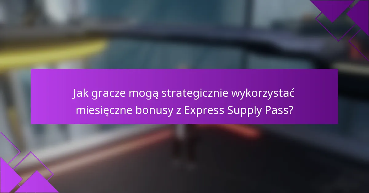 Jak gracze mogą strategicznie wykorzystać miesięczne bonusy z Express Supply Pass?
