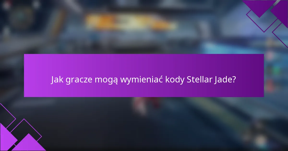 Jak gracze mogą wymieniać kody Stellar Jade?