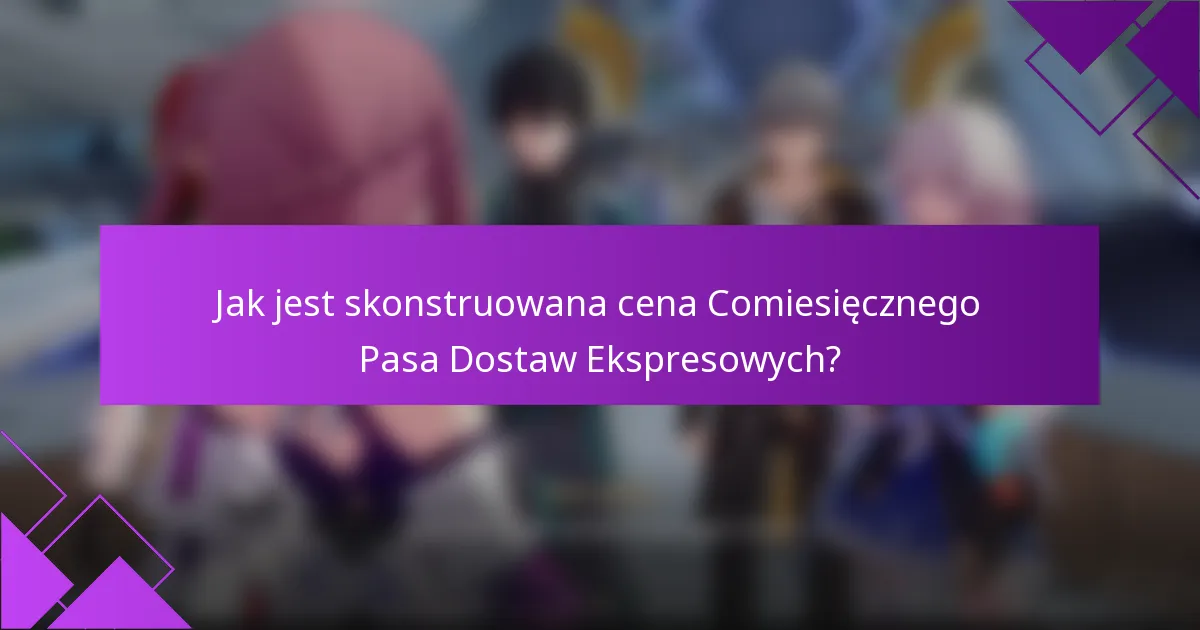 Jak jest skonstruowana cena Comiesięcznego Pasa Dostaw Ekspresowych?