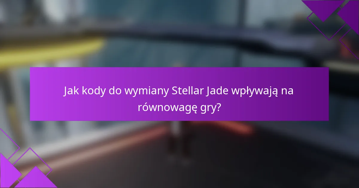 Jak kody do wymiany Stellar Jade wpływają na równowagę gry?