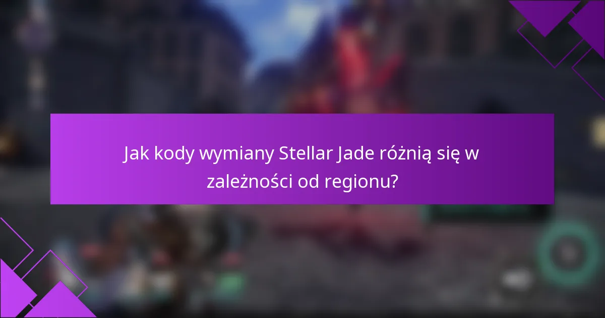 Jak kody wymiany Stellar Jade różnią się w zależności od regionu?