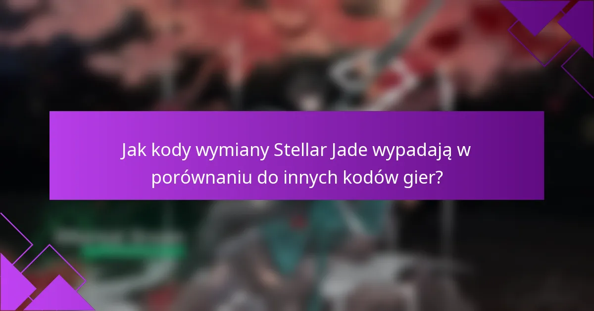 Jak kody wymiany Stellar Jade wypadają w porównaniu do innych kodów gier?