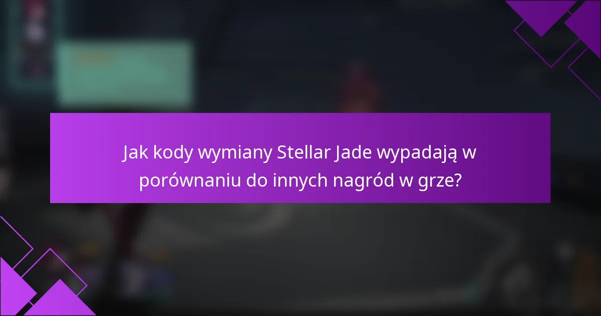 Jak kody wymiany Stellar Jade wypadają w porównaniu do innych nagród w grze?