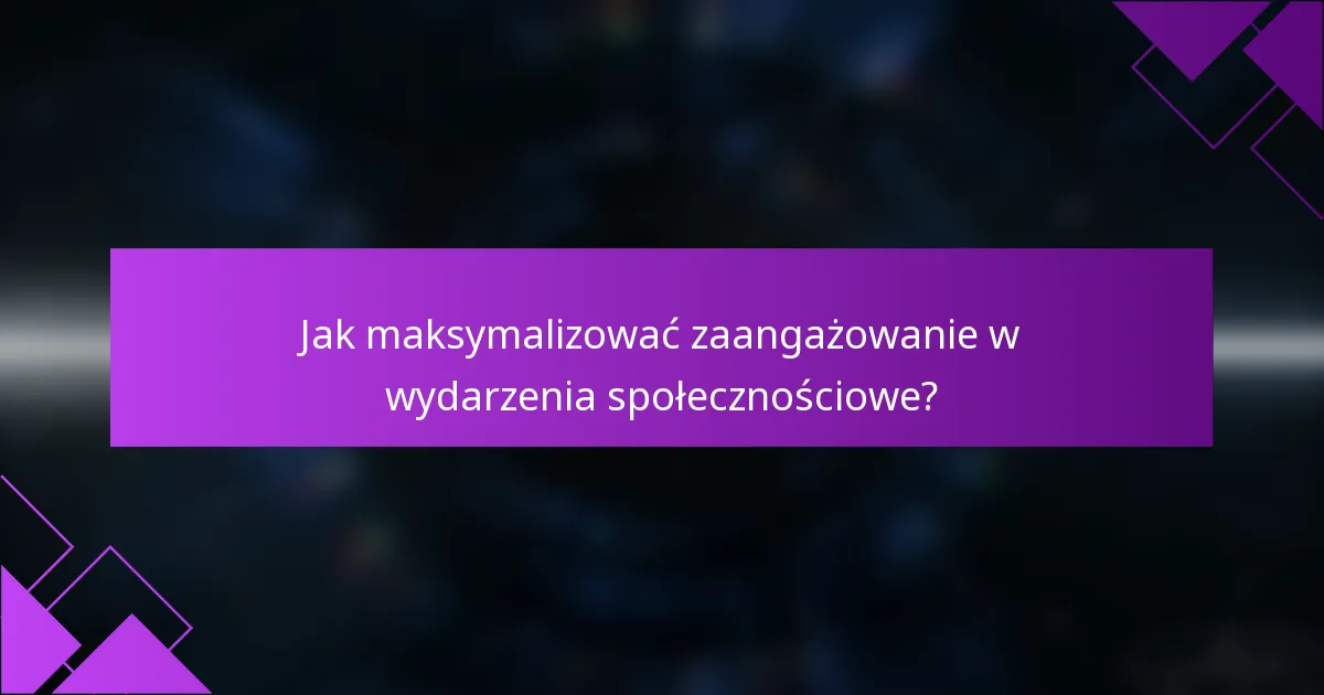 Jak maksymalizować zaangażowanie w wydarzenia społecznościowe?