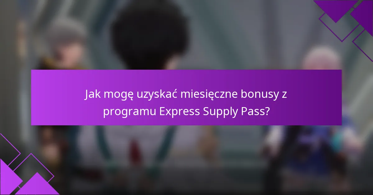 Jak mogę uzyskać miesięczne bonusy z programu Express Supply Pass?
