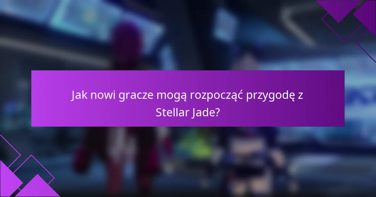 Jak nowi gracze mogą rozpocząć przygodę z Stellar Jade?