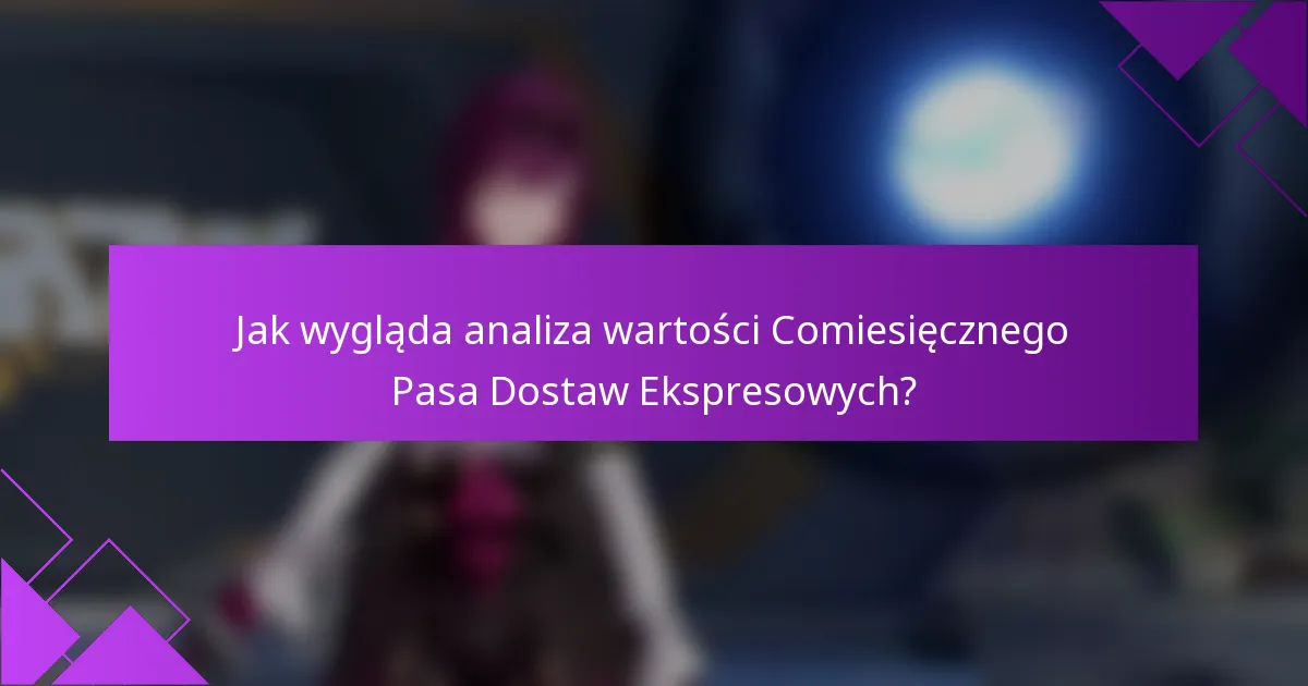 Jak wygląda analiza wartości Comiesięcznego Pasa Dostaw Ekspresowych?
