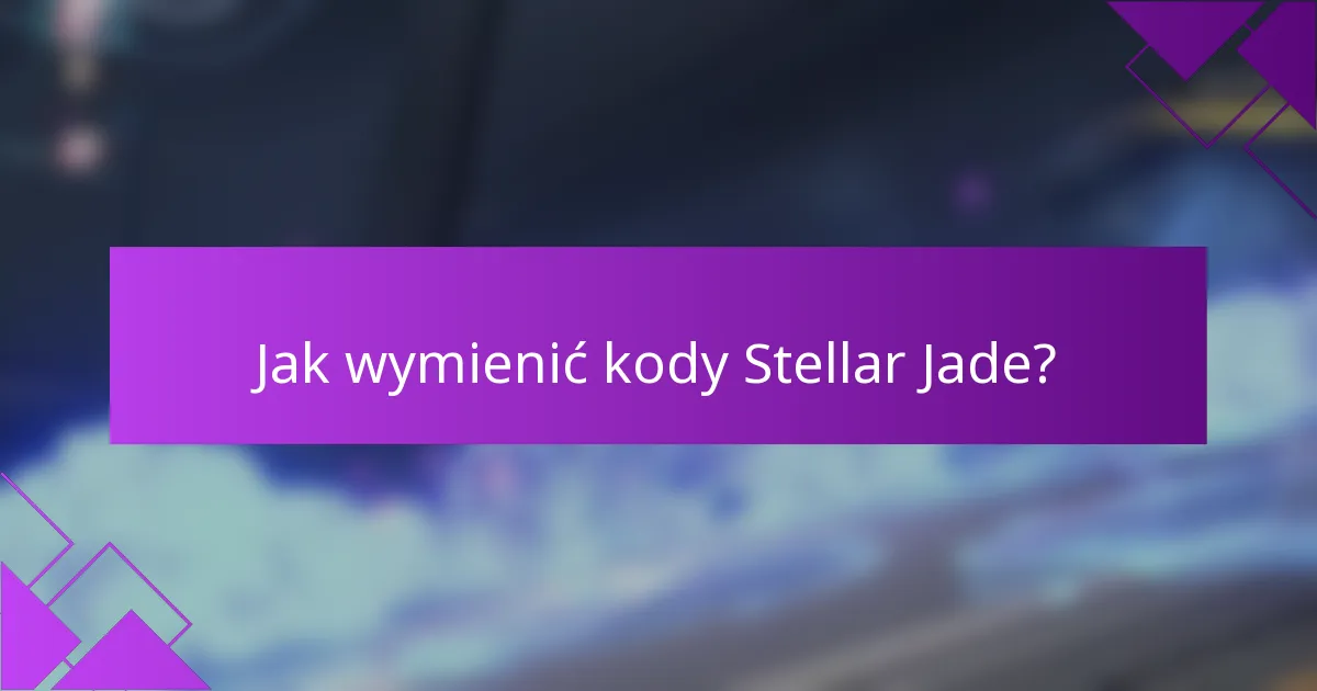 Jak wymienić kody Stellar Jade?