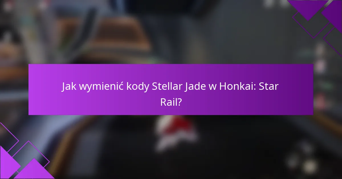Jak wymienić kody Stellar Jade w Honkai: Star Rail?