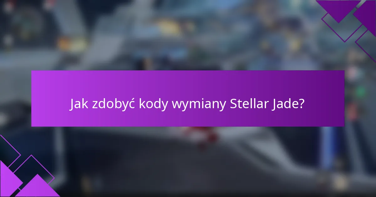Jak zdobyć kody wymiany Stellar Jade?