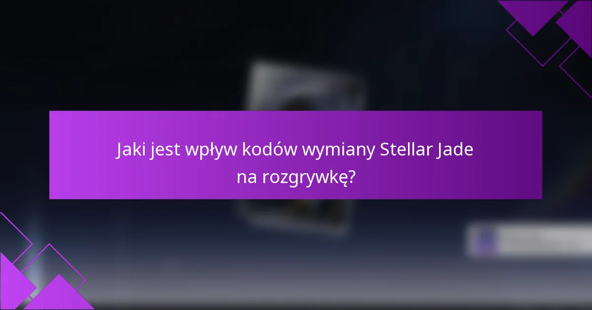 Jaki jest wpływ kodów wymiany Stellar Jade na rozgrywkę?