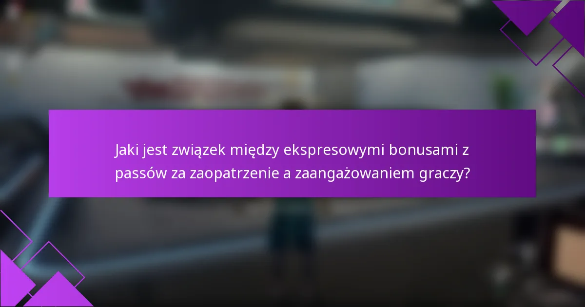 Jaki jest związek między ekspresowymi bonusami z passów za zaopatrzenie a zaangażowaniem graczy?