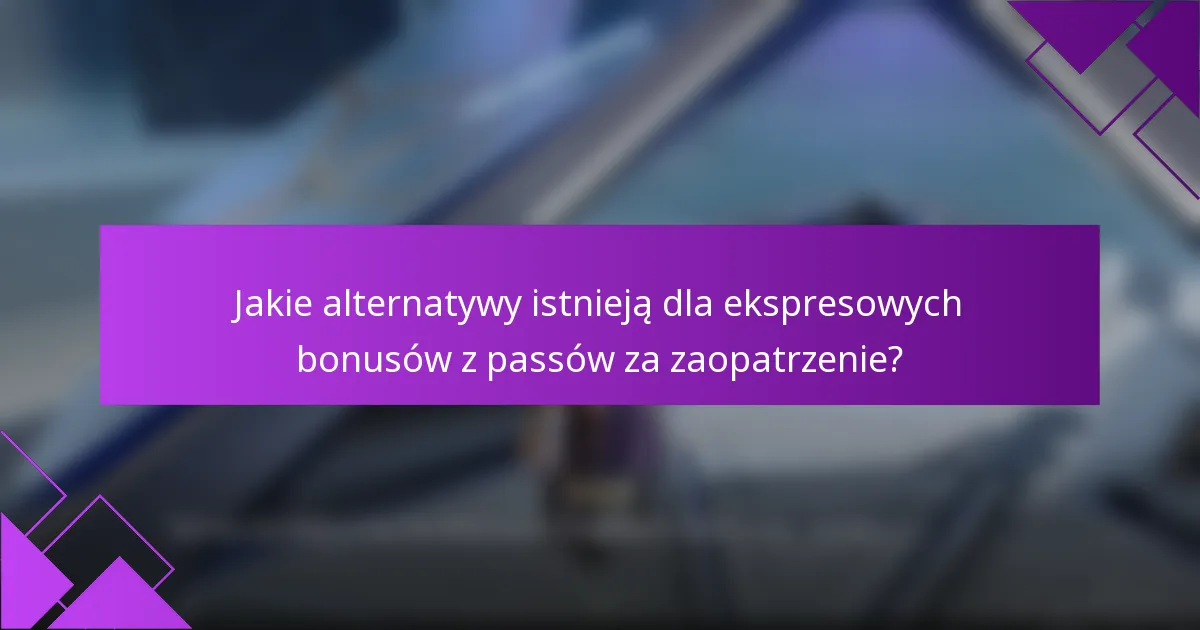 Jakie alternatywy istnieją dla ekspresowych bonusów z passów za zaopatrzenie?