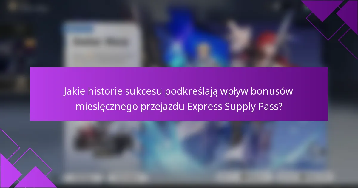 Jakie historie sukcesu podkreślają wpływ bonusów miesięcznego przejazdu Express Supply Pass?