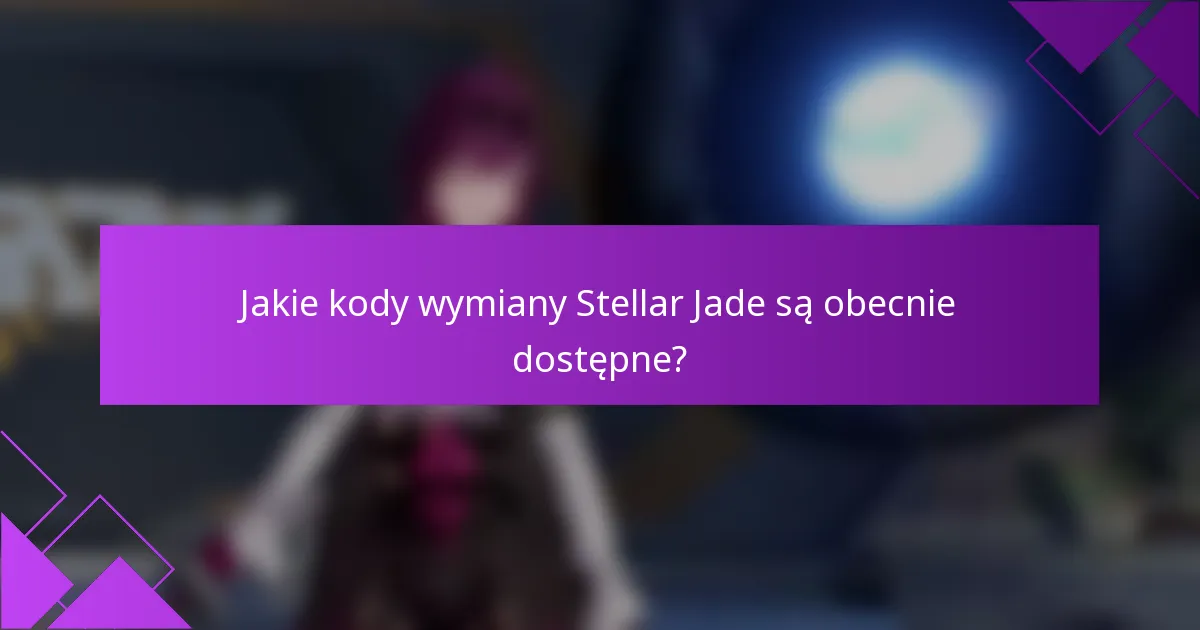 Jakie kody wymiany Stellar Jade są obecnie dostępne?