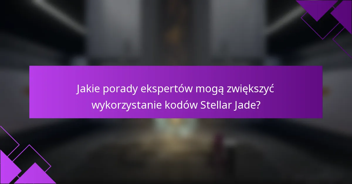 Jakie porady ekspertów mogą zwiększyć wykorzystanie kodów Stellar Jade?