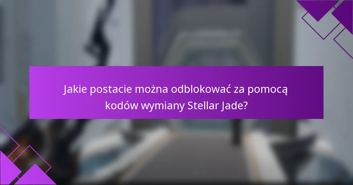 Jakie postacie można odblokować za pomocą kodów wymiany Stellar Jade?