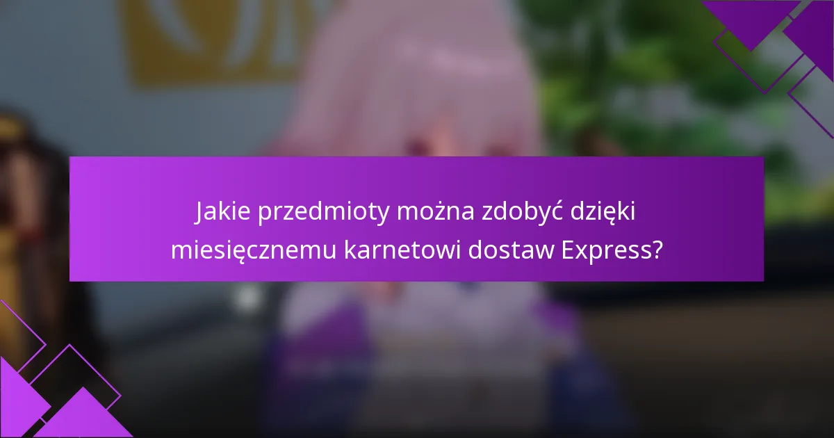 Jakie przedmioty można zdobyć dzięki miesięcznemu karnetowi dostaw Express?