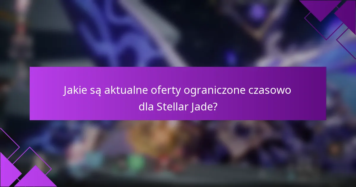 Jakie są aktualne oferty ograniczone czasowo dla Stellar Jade?