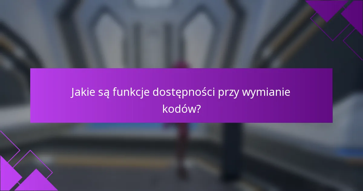 Jakie są funkcje dostępności przy wymianie kodów?