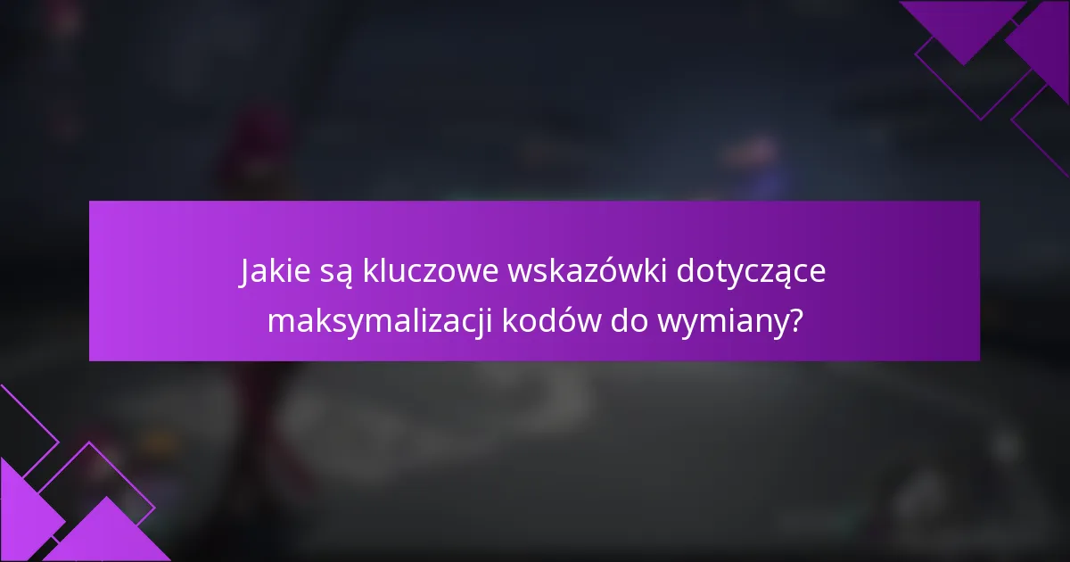Jakie są kluczowe wskazówki dotyczące maksymalizacji kodów do wymiany?