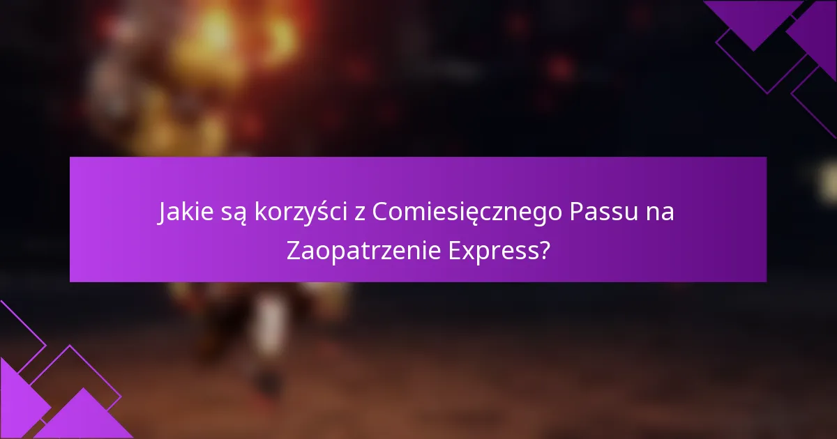 Jakie są korzyści z Comiesięcznego Passu na Zaopatrzenie Express?