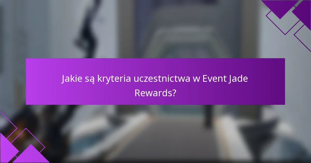 Jakie są kryteria uczestnictwa w Event Jade Rewards?
