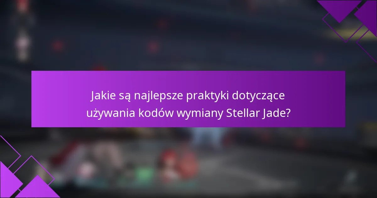 Jakie są najlepsze praktyki dotyczące używania kodów wymiany Stellar Jade?
