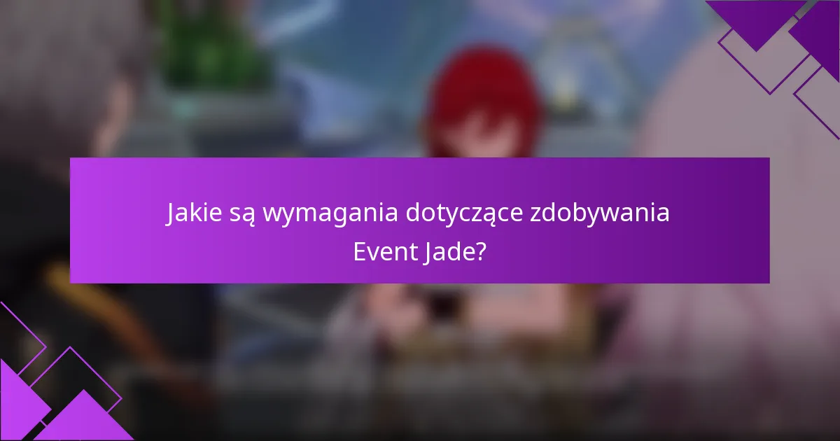Jakie są wymagania dotyczące zdobywania Event Jade?