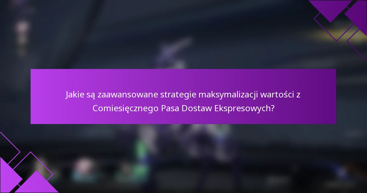 Jakie są zaawansowane strategie maksymalizacji wartości z Comiesięcznego Pasa Dostaw Ekspresowych?