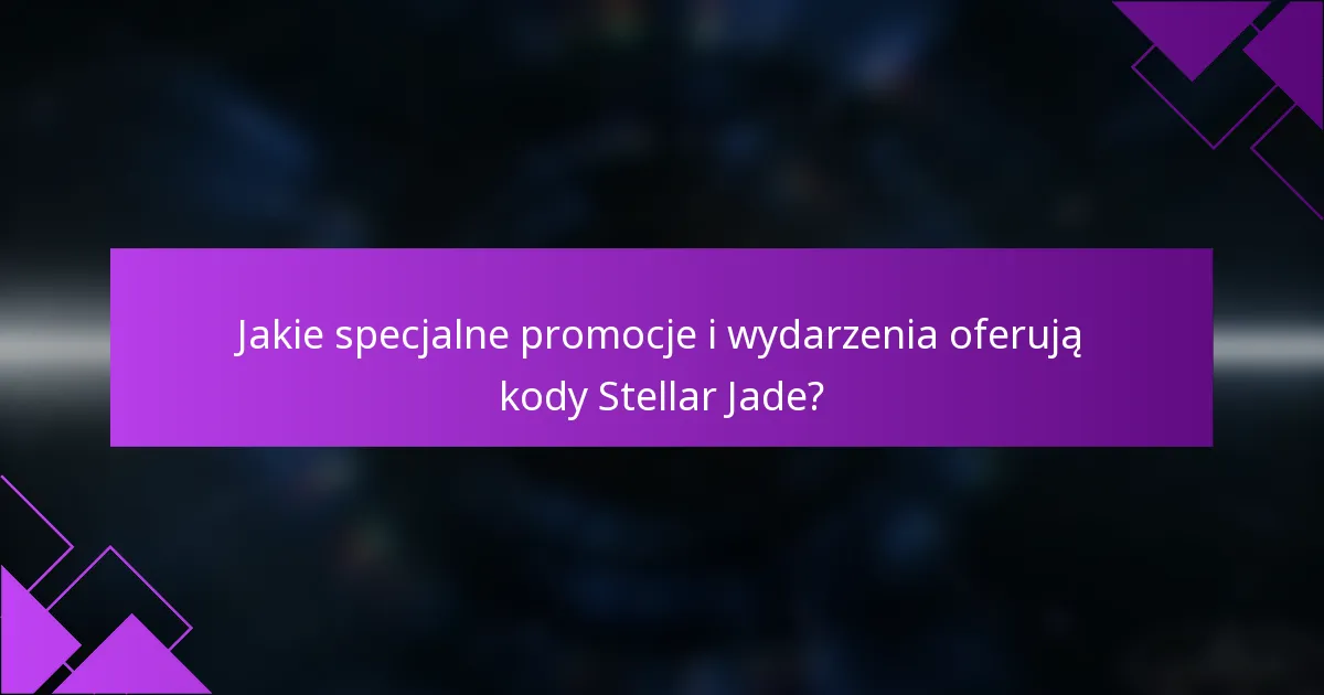 Jakie specjalne promocje i wydarzenia oferują kody Stellar Jade?