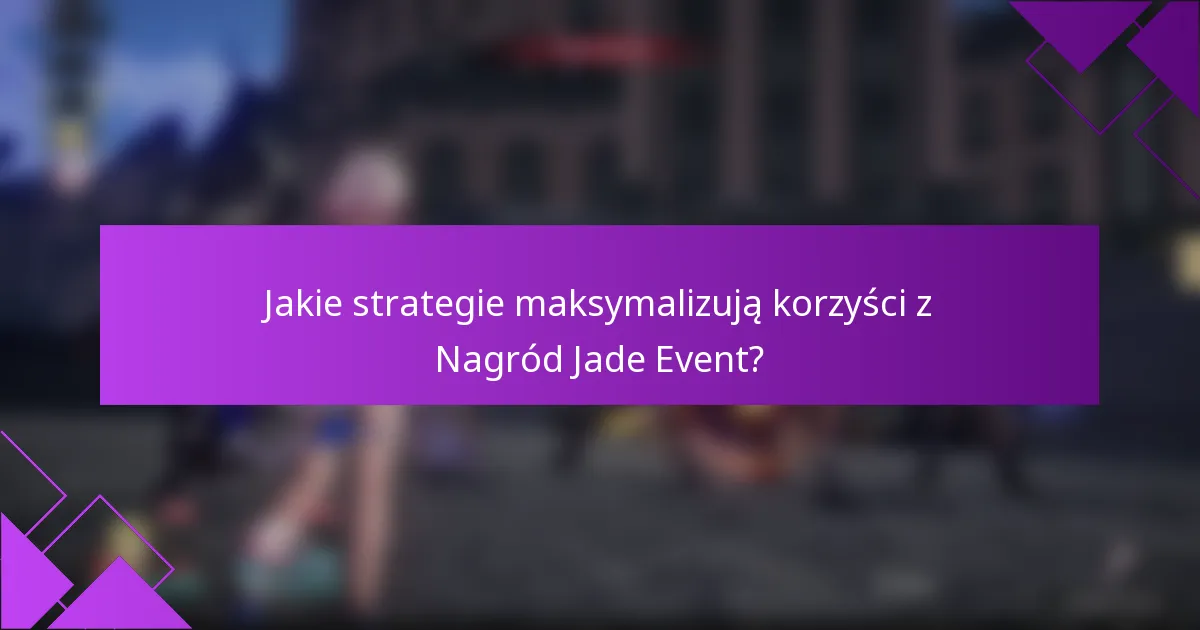 Jakie strategie maksymalizują korzyści z Nagród Jade Event?